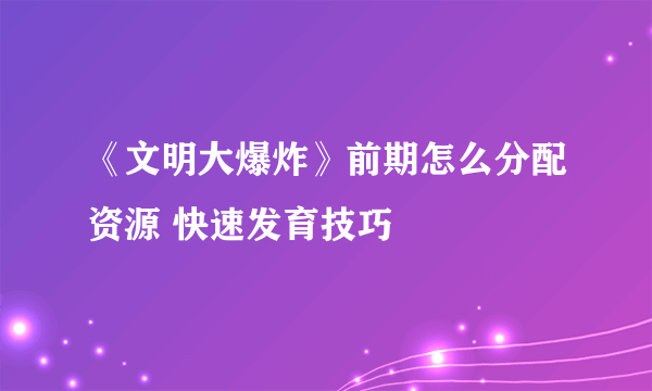 《文明大爆炸》前期怎么分配资源 快速发育技巧