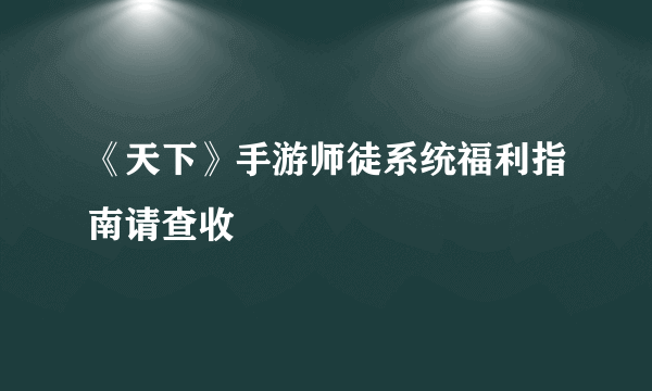 《天下》手游师徒系统福利指南请查收