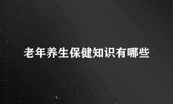 老年养生保健知识有哪些