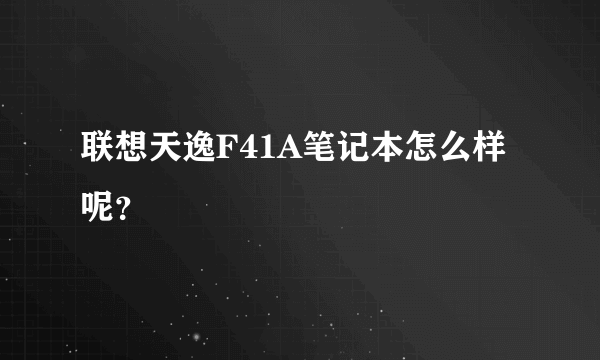 联想天逸F41A笔记本怎么样呢？