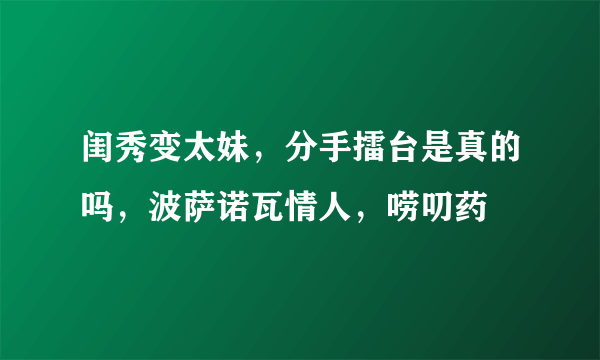 闺秀变太妹，分手擂台是真的吗，波萨诺瓦情人，唠叨药