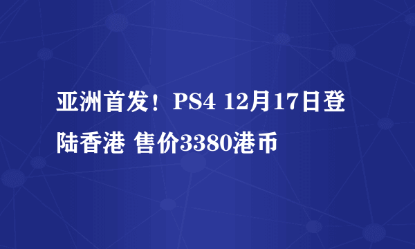 亚洲首发！PS4 12月17日登陆香港 售价3380港币