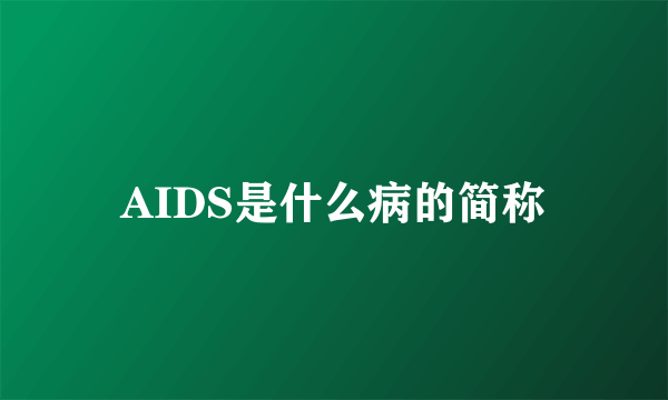 AIDS是什么病的简称