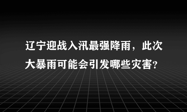 辽宁迎战入汛最强降雨，此次大暴雨可能会引发哪些灾害？