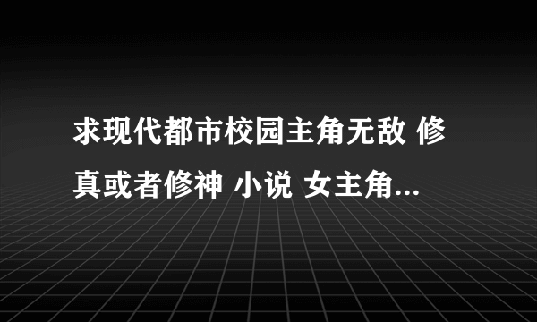 求现代都市校园主角无敌 修真或者修神 小说 女主角只要1个不要YY、无郁闷 无雷的、