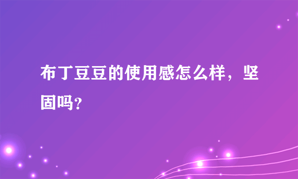 布丁豆豆的使用感怎么样，坚固吗？