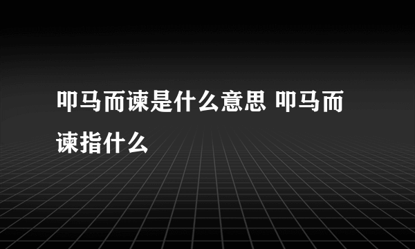 叩马而谏是什么意思 叩马而谏指什么