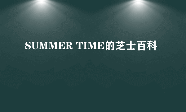 SUMMER TIME的芝士百科