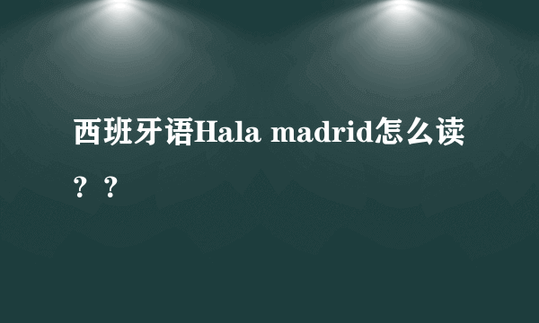 西班牙语Hala madrid怎么读？？