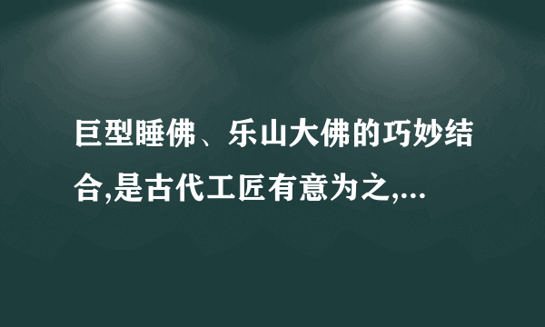 巨型睡佛、乐山大佛的巧妙结合,是古代工匠有意为之,还是纯属巧合