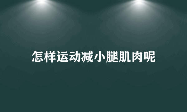 怎样运动减小腿肌肉呢