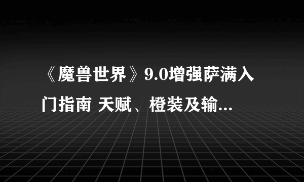 《魔兽世界》9.0增强萨满入门指南 天赋、橙装及输出手法推荐