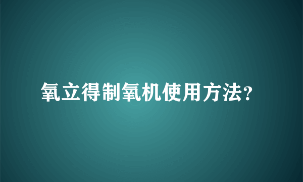 氧立得制氧机使用方法？