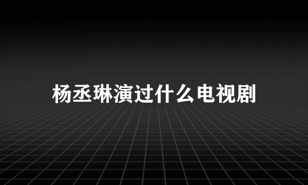 杨丞琳演过什么电视剧