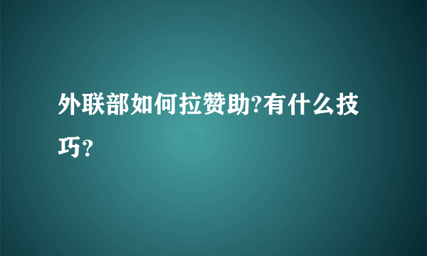 外联部如何拉赞助?有什么技巧？