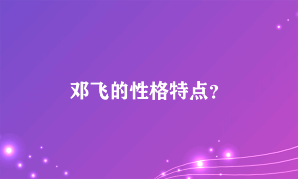 邓飞的性格特点？