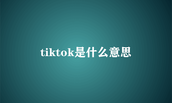 tiktok是什么意思