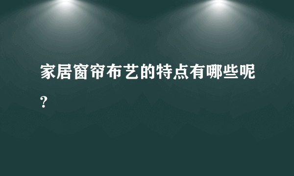 家居窗帘布艺的特点有哪些呢？