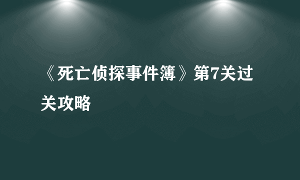 《死亡侦探事件簿》第7关过关攻略