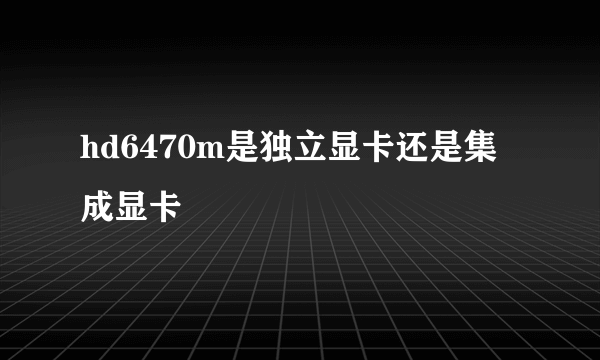 hd6470m是独立显卡还是集成显卡