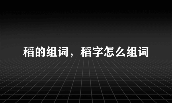 稻的组词，稻字怎么组词