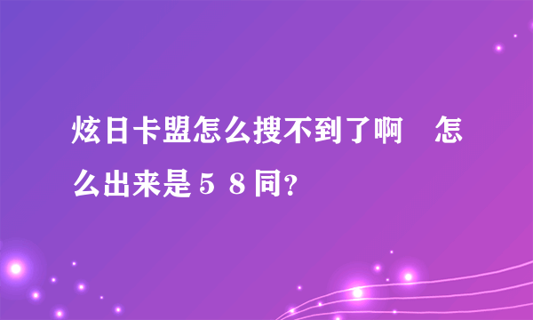 炫日卡盟怎么搜不到了啊　怎么出来是５８同？