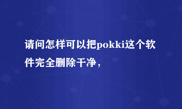 请问怎样可以把pokki这个软件完全删除干净，