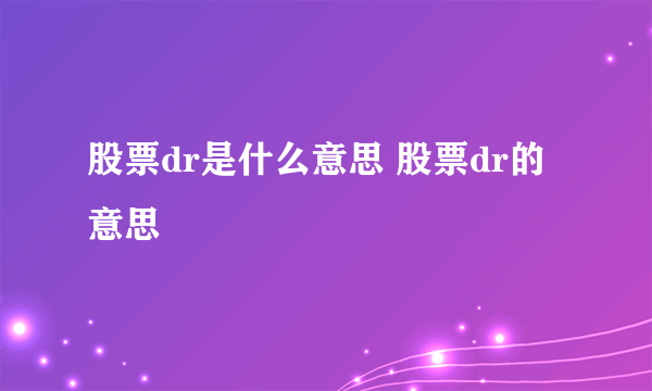 股票dr是什么意思 股票dr的意思