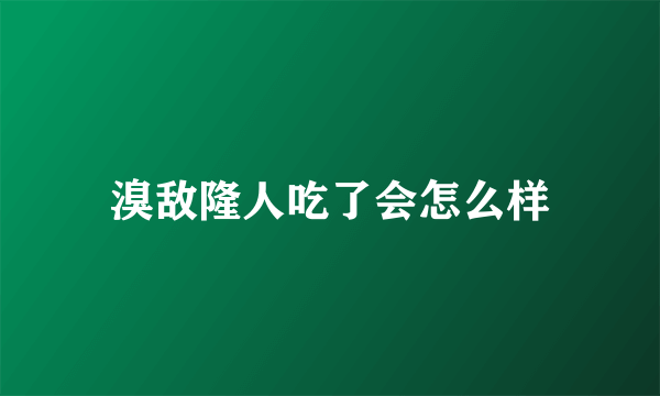 溴敌隆人吃了会怎么样