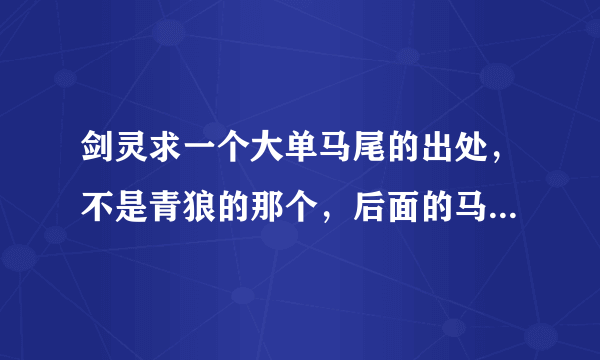 剑灵求一个大单马尾的出处，不是青狼的那个，后面的马尾比青狼的宽很多