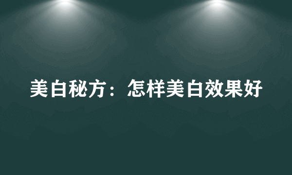 美白秘方：怎样美白效果好