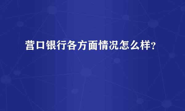 营口银行各方面情况怎么样？