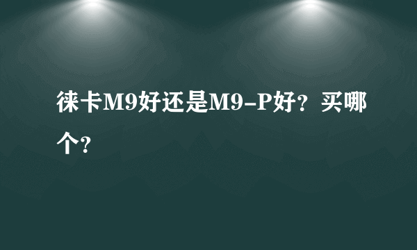 徕卡M9好还是M9-P好？买哪个？