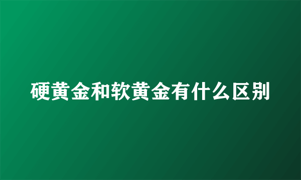 硬黄金和软黄金有什么区别