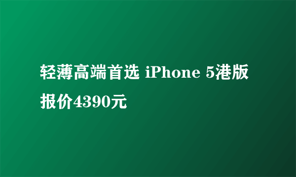 轻薄高端首选 iPhone 5港版报价4390元