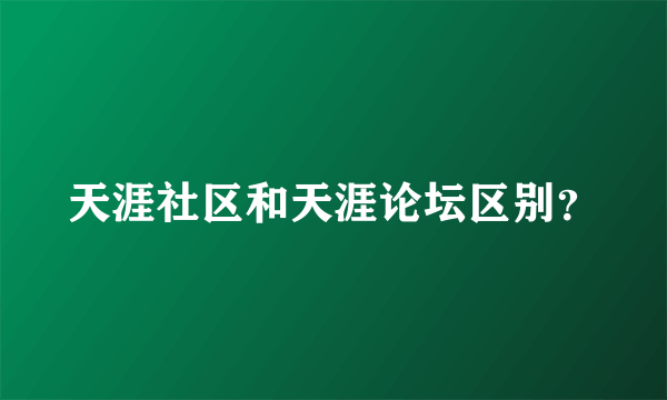 天涯社区和天涯论坛区别？