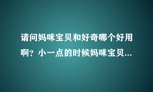 请问妈咪宝贝和好奇哪个好用啊？小一点的时候妈咪宝贝挺好用好奇的挺好用的