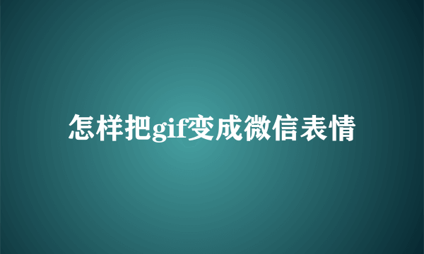 怎样把gif变成微信表情