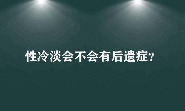 性冷淡会不会有后遗症？