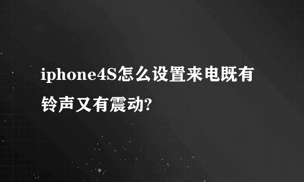 iphone4S怎么设置来电既有铃声又有震动?