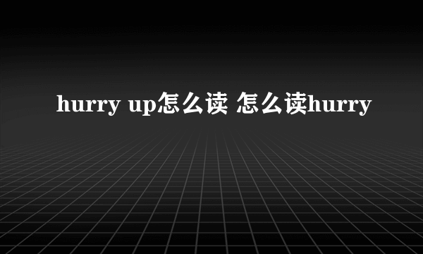 hurry up怎么读 怎么读hurry