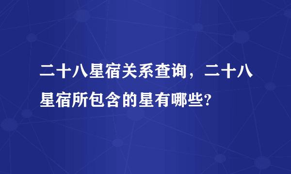 二十八星宿关系查询，二十八星宿所包含的星有哪些?