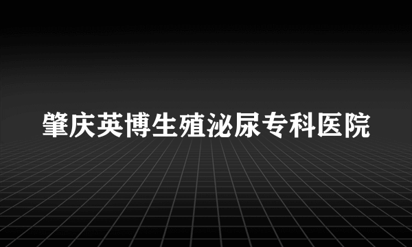 肇庆英博生殖泌尿专科医院