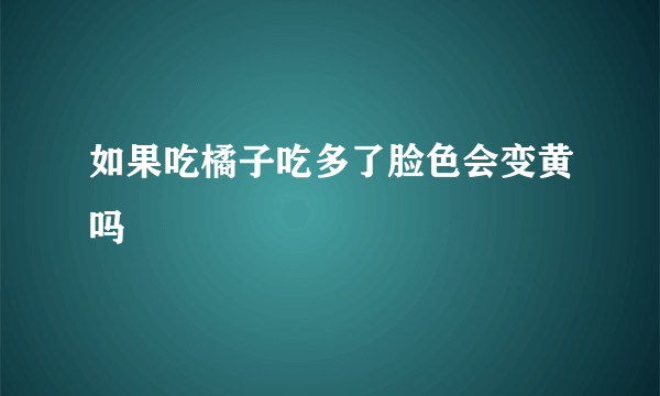 如果吃橘子吃多了脸色会变黄吗