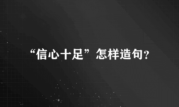 “信心十足”怎样造句？