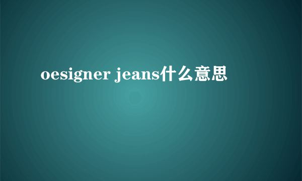 oesigner jeans什么意思