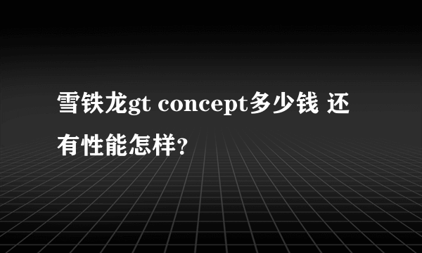 雪铁龙gt concept多少钱 还有性能怎样？