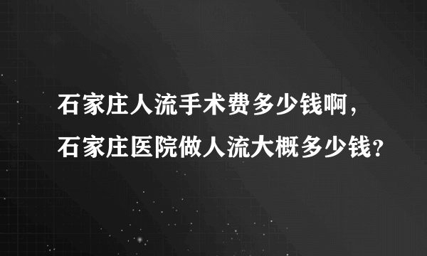 石家庄人流手术费多少钱啊，石家庄医院做人流大概多少钱？