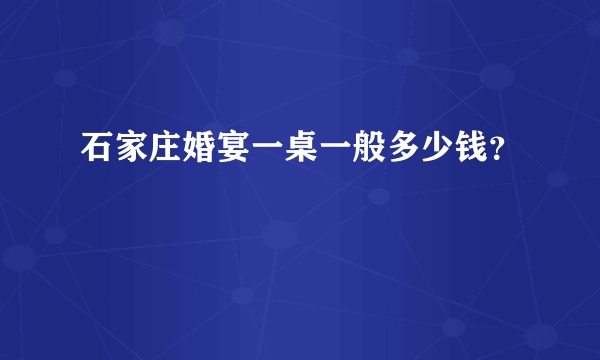 石家庄婚宴一桌一般多少钱？