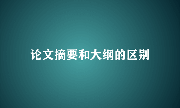 论文摘要和大纲的区别